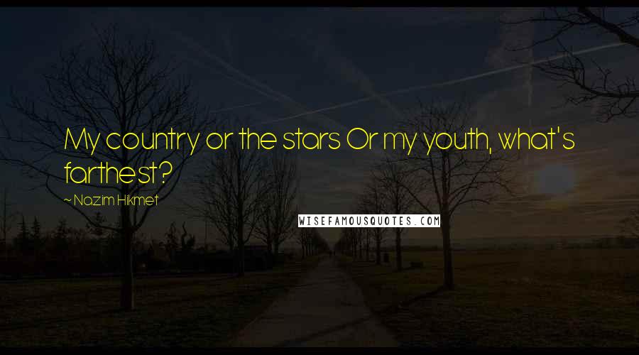 Nazim Hikmet Quotes: My country or the stars Or my youth, what's farthest?