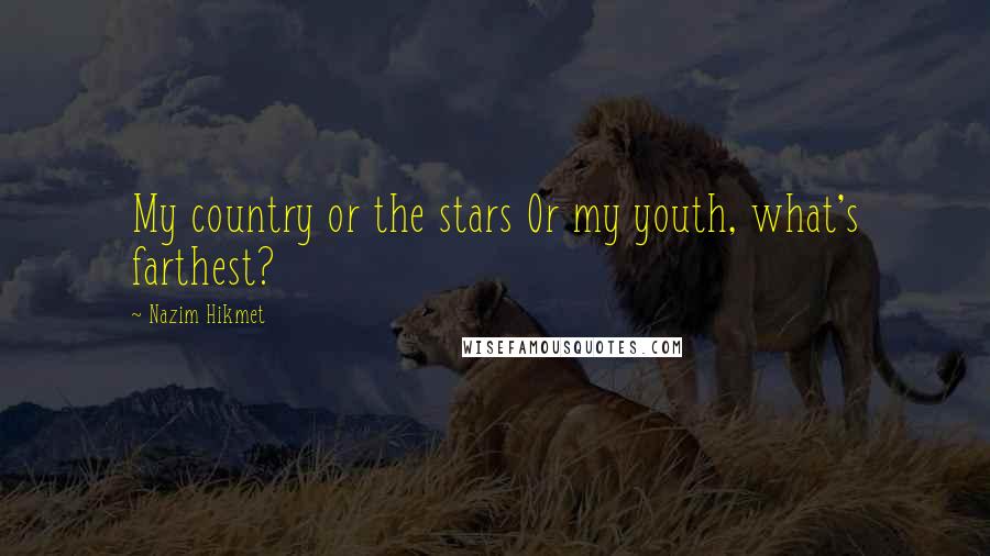 Nazim Hikmet Quotes: My country or the stars Or my youth, what's farthest?