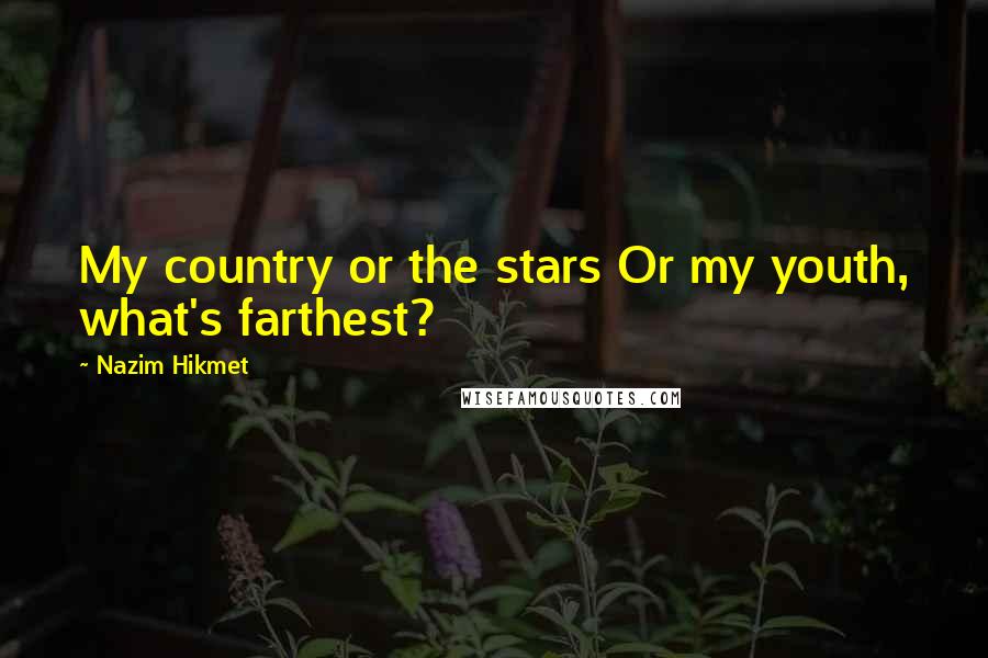 Nazim Hikmet Quotes: My country or the stars Or my youth, what's farthest?