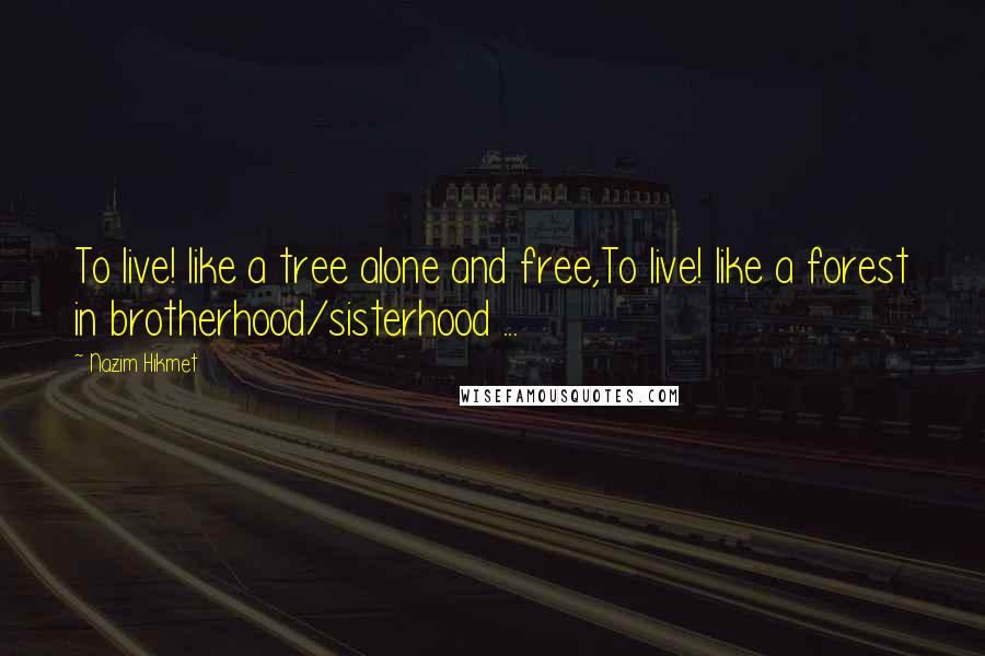 Nazim Hikmet Quotes: To live! like a tree alone and free,To live! like a forest in brotherhood/sisterhood ...