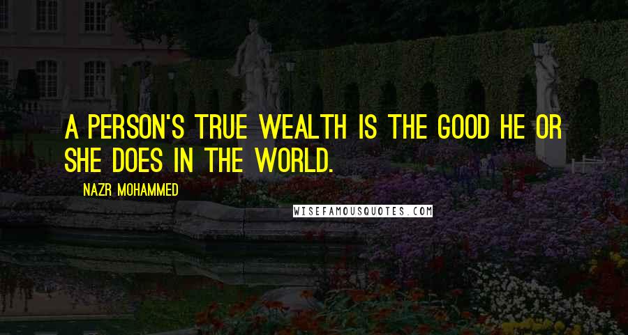 Nazr Mohammed Quotes: A person's true wealth is the good he or she does in the world.