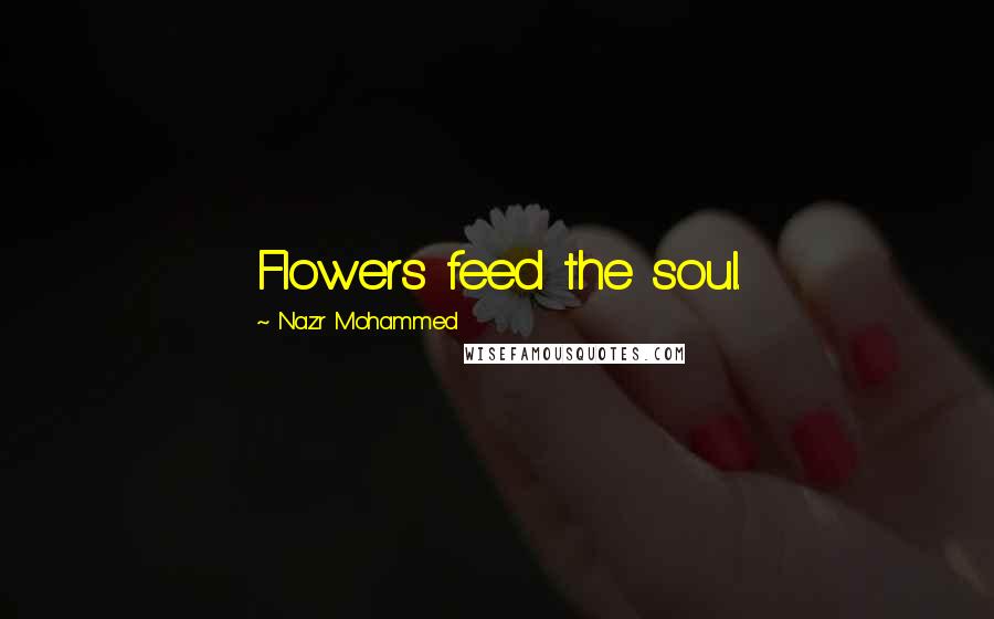 Nazr Mohammed Quotes: Flowers feed the soul.