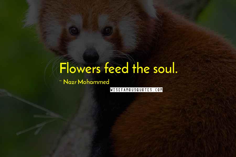 Nazr Mohammed Quotes: Flowers feed the soul.