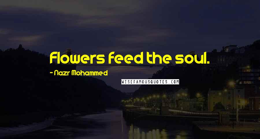 Nazr Mohammed Quotes: Flowers feed the soul.