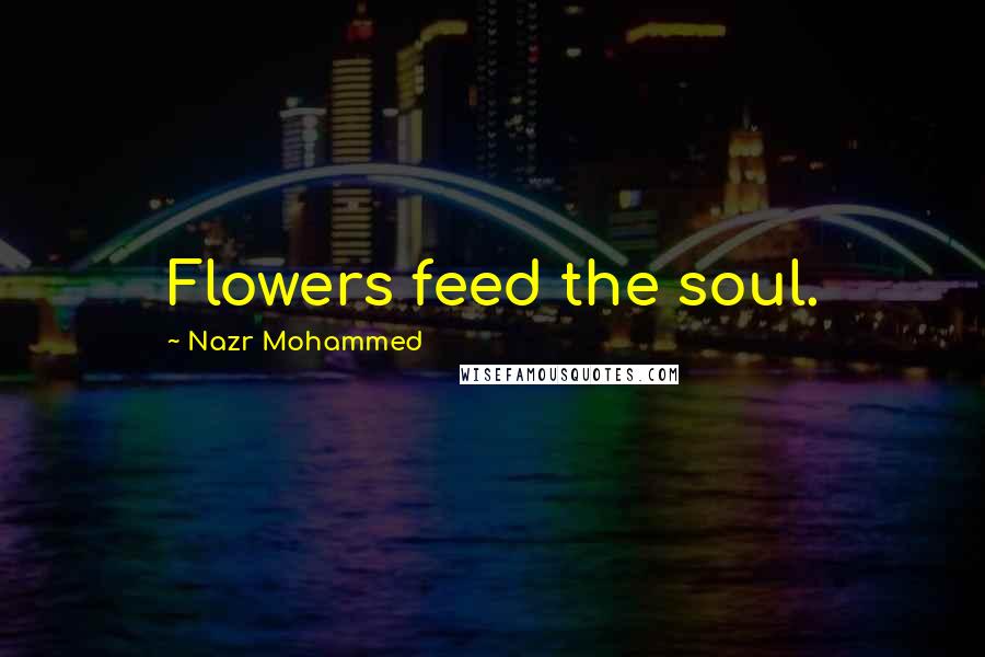 Nazr Mohammed Quotes: Flowers feed the soul.