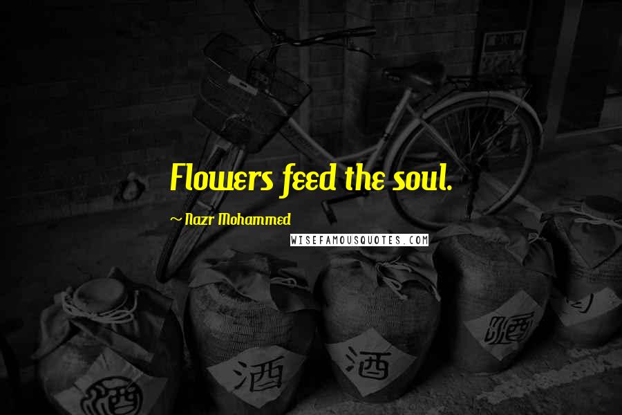 Nazr Mohammed Quotes: Flowers feed the soul.