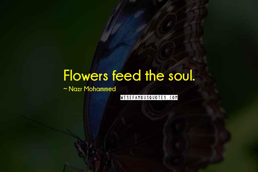 Nazr Mohammed Quotes: Flowers feed the soul.