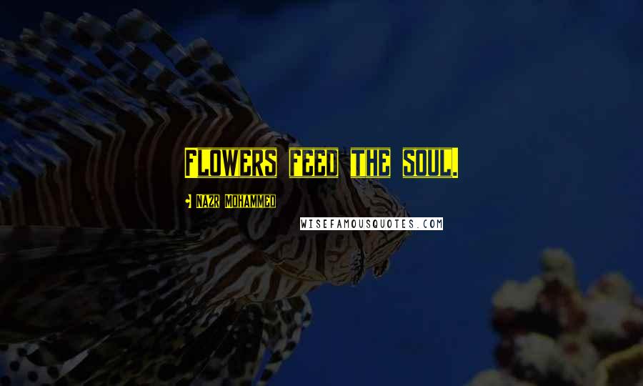 Nazr Mohammed Quotes: Flowers feed the soul.