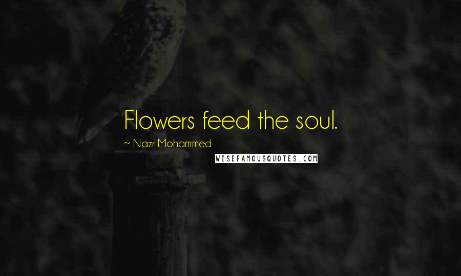 Nazr Mohammed Quotes: Flowers feed the soul.
