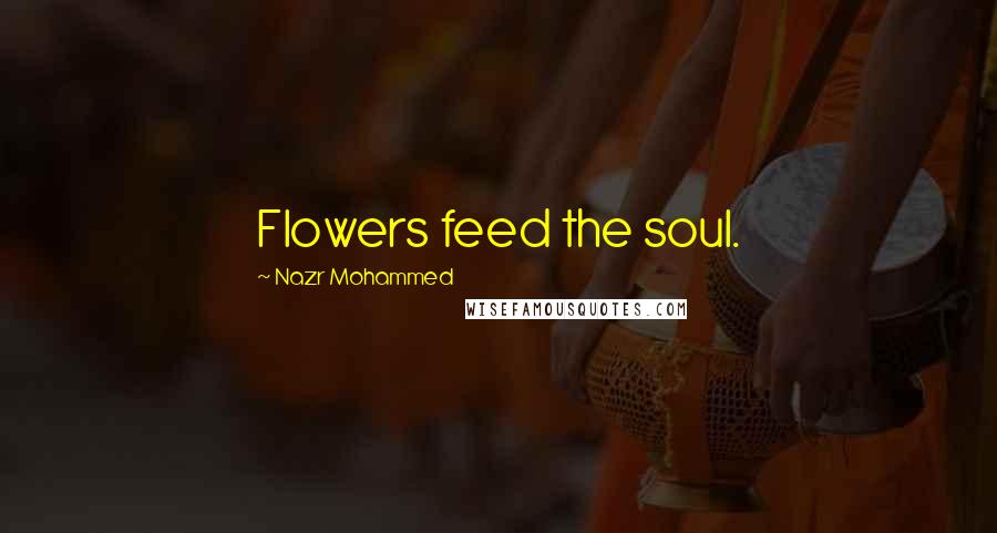 Nazr Mohammed Quotes: Flowers feed the soul.