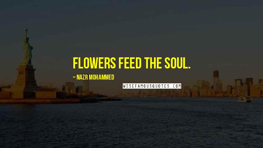 Nazr Mohammed Quotes: Flowers feed the soul.