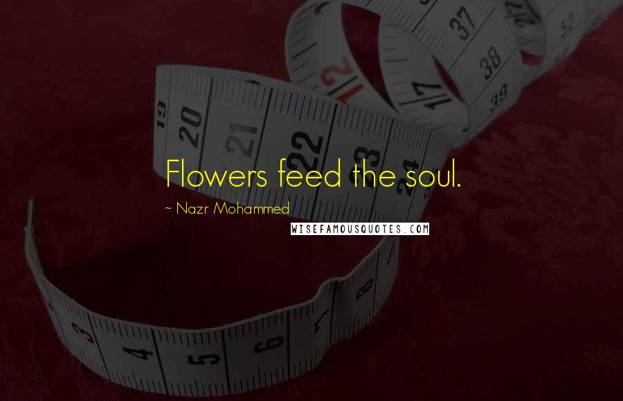 Nazr Mohammed Quotes: Flowers feed the soul.