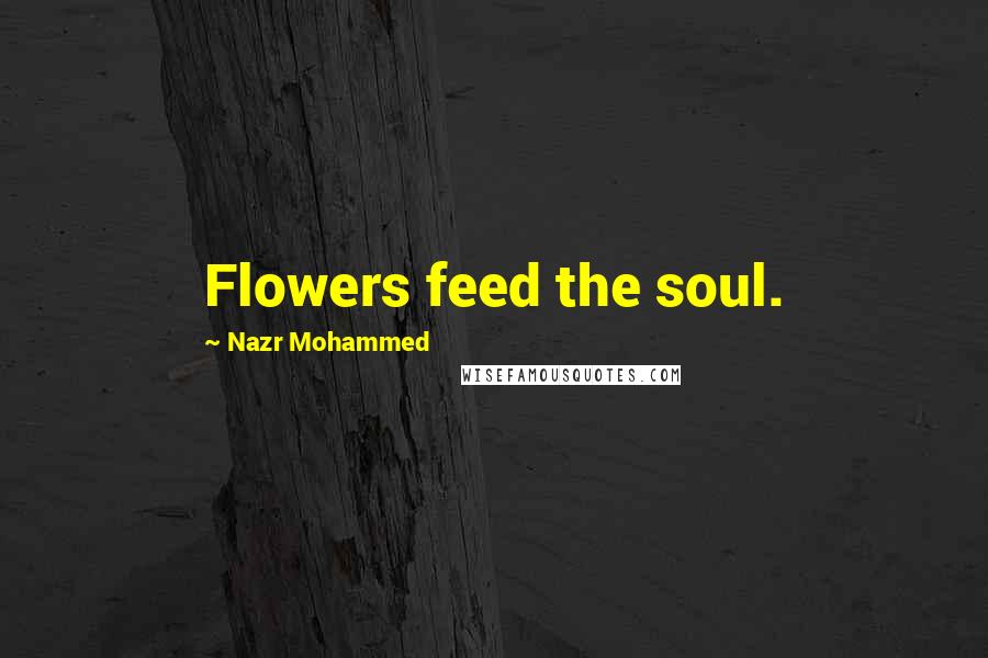 Nazr Mohammed Quotes: Flowers feed the soul.