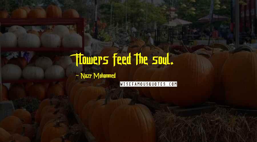 Nazr Mohammed Quotes: Flowers feed the soul.