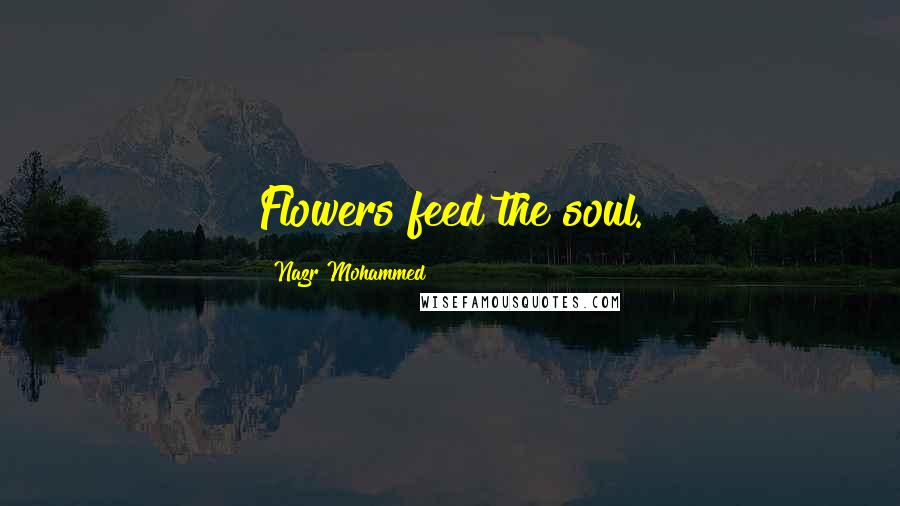 Nazr Mohammed Quotes: Flowers feed the soul.