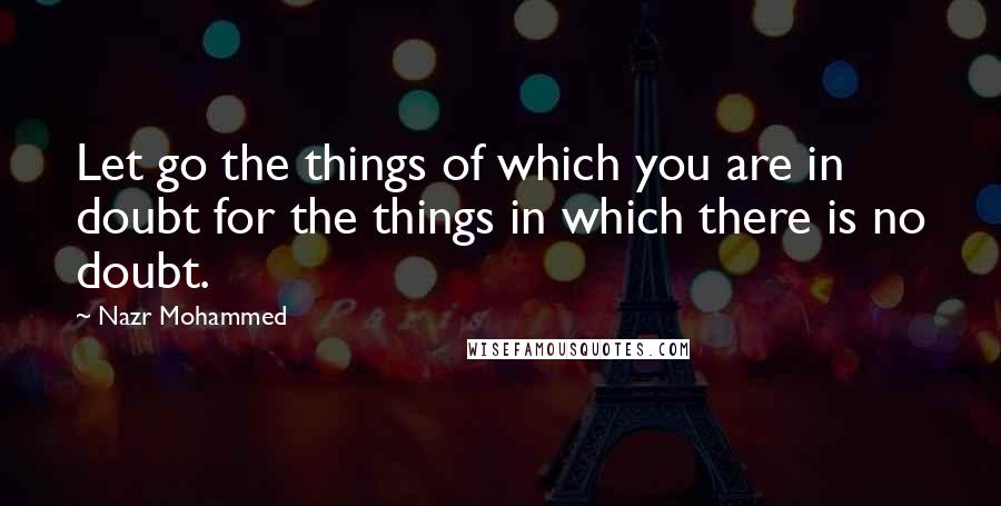 Nazr Mohammed Quotes: Let go the things of which you are in doubt for the things in which there is no doubt.