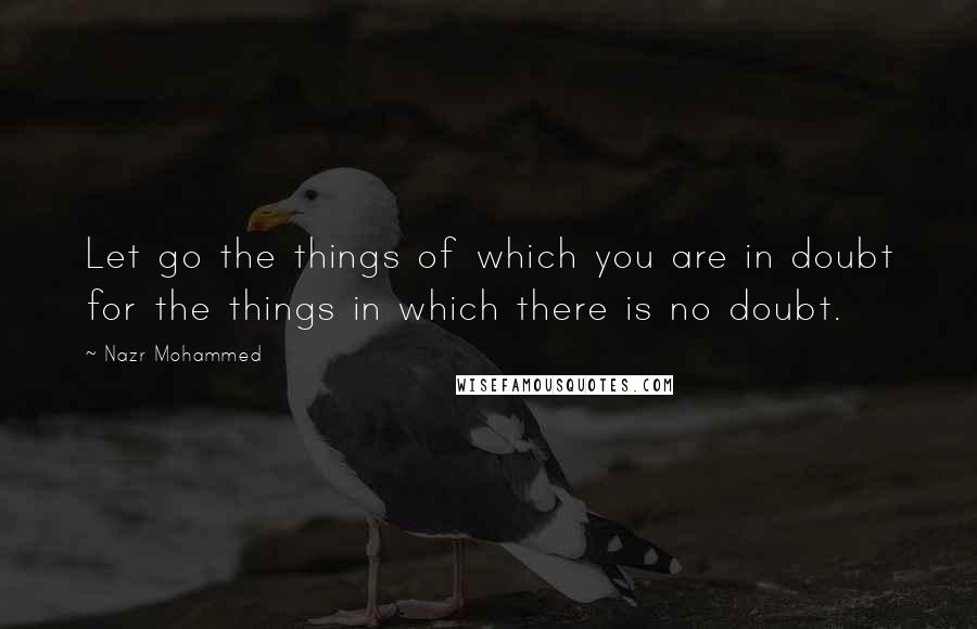 Nazr Mohammed Quotes: Let go the things of which you are in doubt for the things in which there is no doubt.