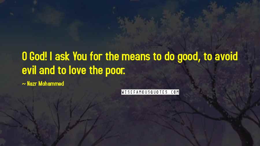 Nazr Mohammed Quotes: O God! I ask You for the means to do good, to avoid evil and to love the poor.