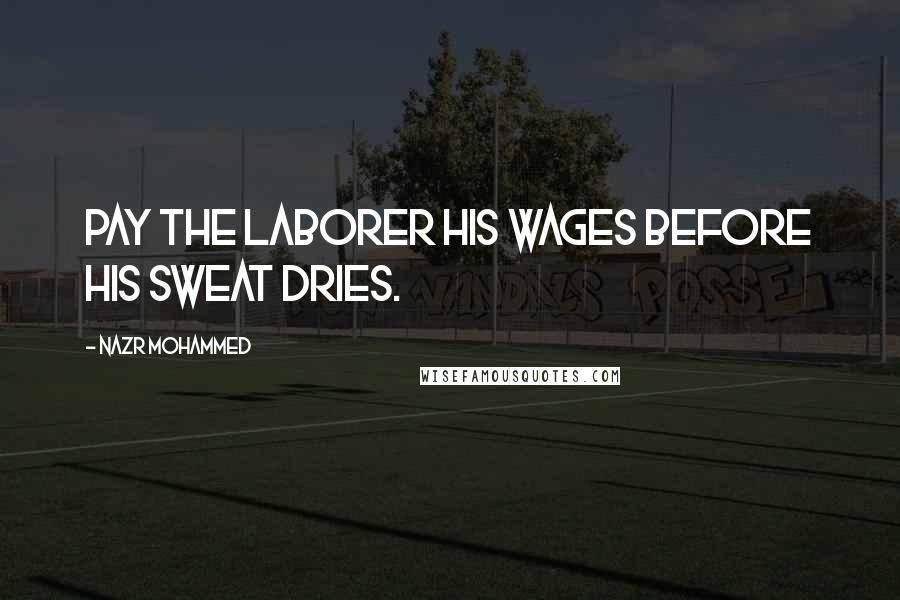 Nazr Mohammed Quotes: Pay the laborer his wages before his sweat dries.