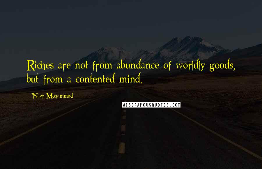 Nazr Mohammed Quotes: Riches are not from abundance of worldly goods, but from a contented mind.