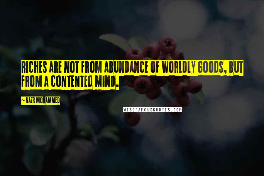 Nazr Mohammed Quotes: Riches are not from abundance of worldly goods, but from a contented mind.