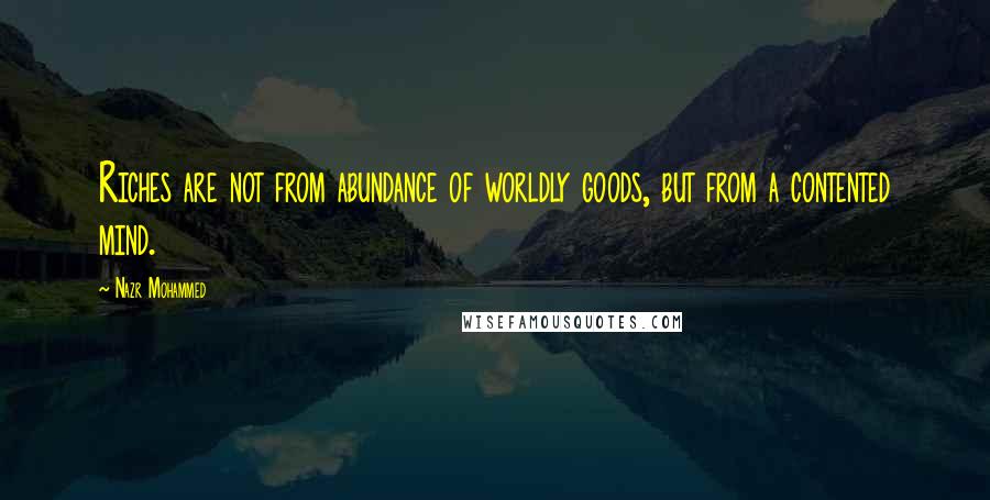 Nazr Mohammed Quotes: Riches are not from abundance of worldly goods, but from a contented mind.