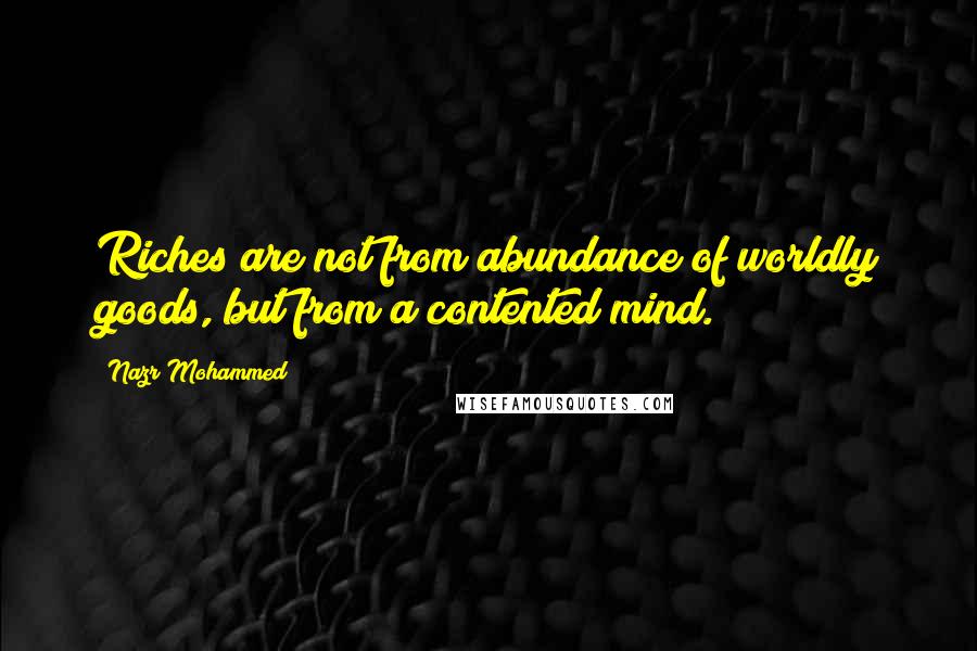 Nazr Mohammed Quotes: Riches are not from abundance of worldly goods, but from a contented mind.