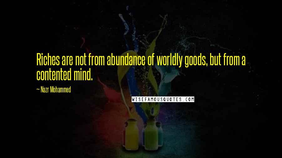 Nazr Mohammed Quotes: Riches are not from abundance of worldly goods, but from a contented mind.