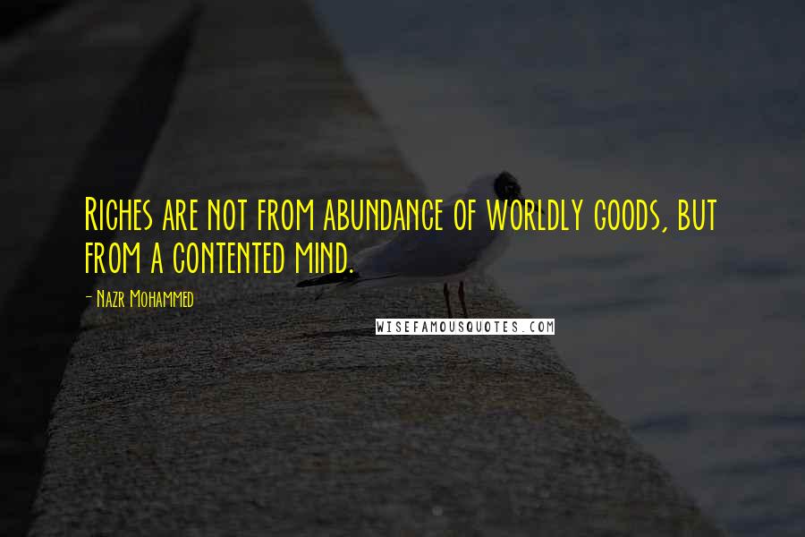 Nazr Mohammed Quotes: Riches are not from abundance of worldly goods, but from a contented mind.