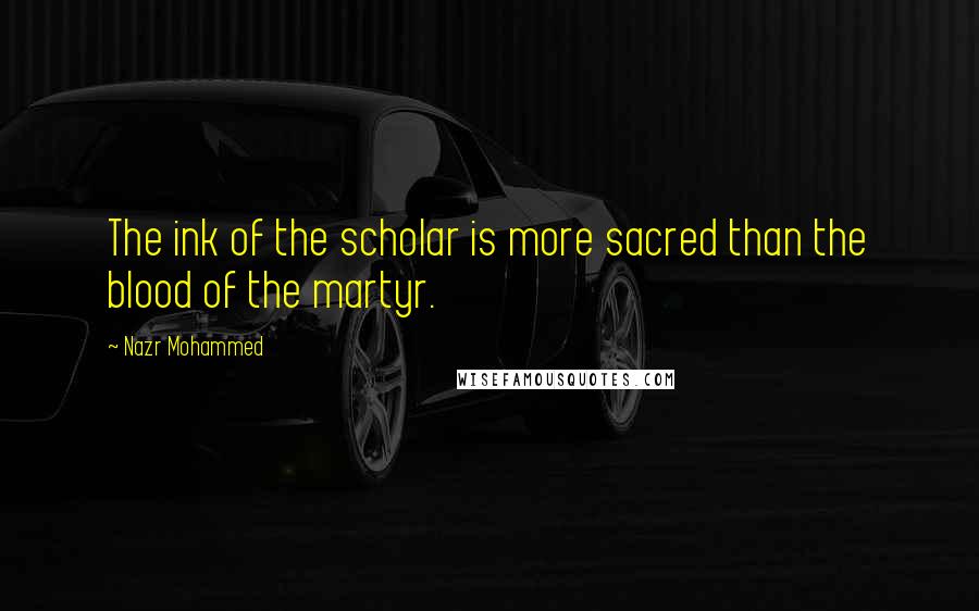 Nazr Mohammed Quotes: The ink of the scholar is more sacred than the blood of the martyr.