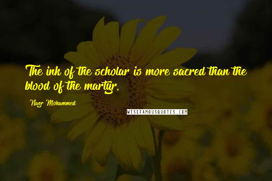 Nazr Mohammed Quotes: The ink of the scholar is more sacred than the blood of the martyr.