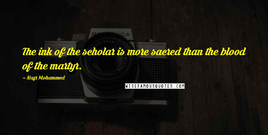 Nazr Mohammed Quotes: The ink of the scholar is more sacred than the blood of the martyr.