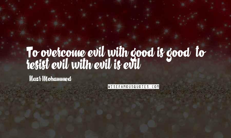 Nazr Mohammed Quotes: To overcome evil with good is good, to resist evil with evil is evil.