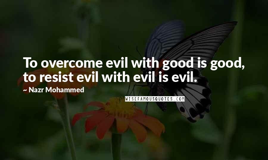 Nazr Mohammed Quotes: To overcome evil with good is good, to resist evil with evil is evil.