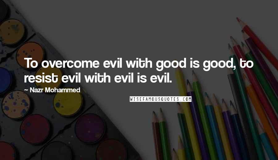 Nazr Mohammed Quotes: To overcome evil with good is good, to resist evil with evil is evil.