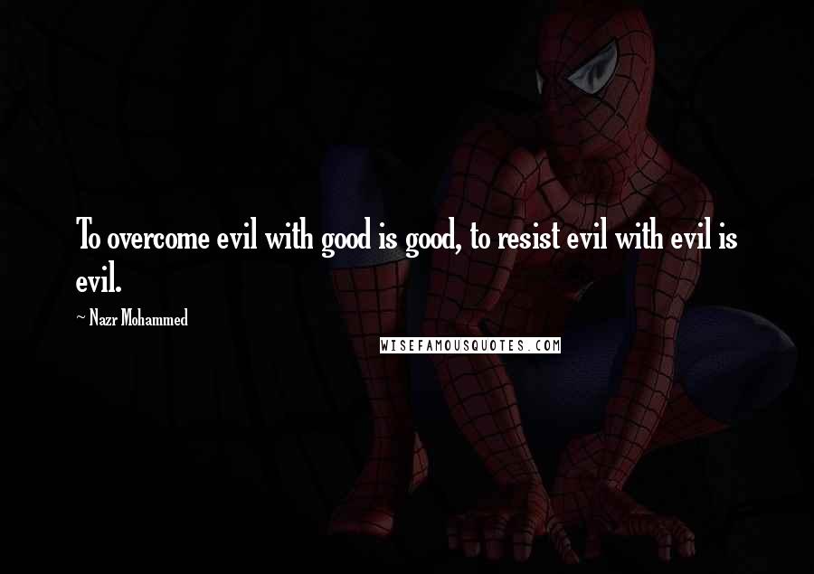 Nazr Mohammed Quotes: To overcome evil with good is good, to resist evil with evil is evil.