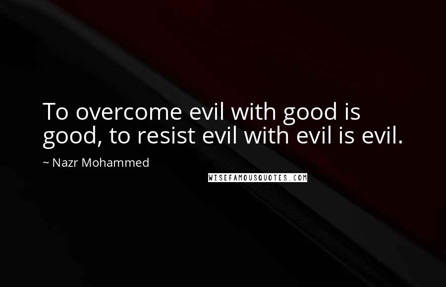 Nazr Mohammed Quotes: To overcome evil with good is good, to resist evil with evil is evil.