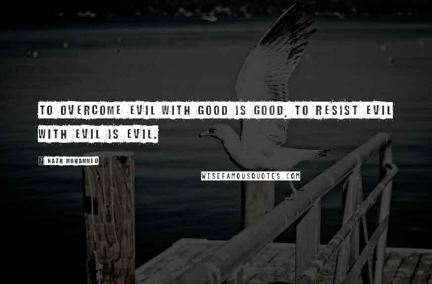 Nazr Mohammed Quotes: To overcome evil with good is good, to resist evil with evil is evil.