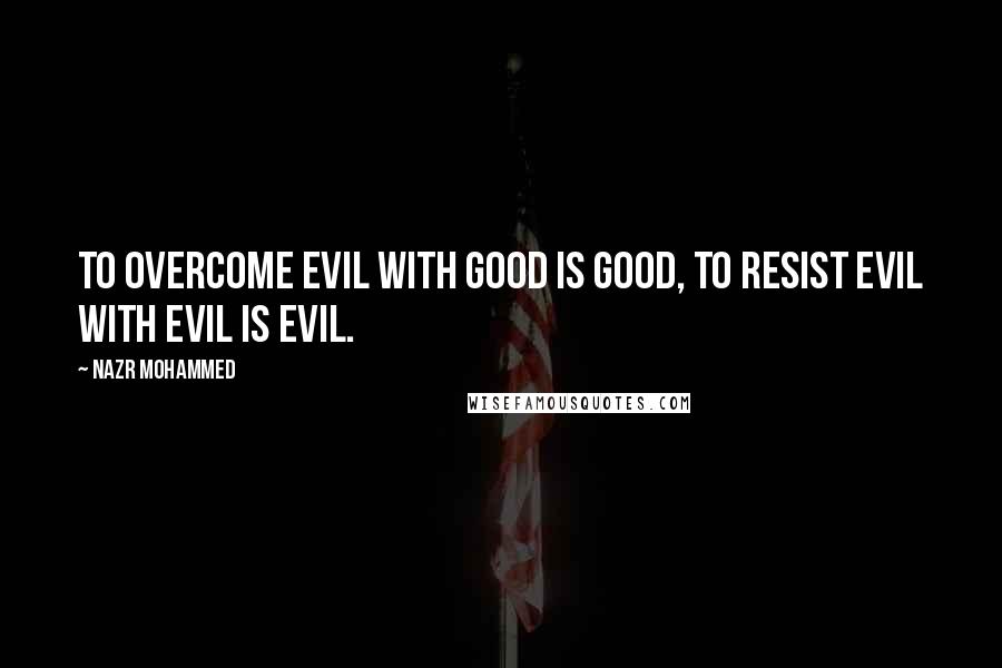 Nazr Mohammed Quotes: To overcome evil with good is good, to resist evil with evil is evil.