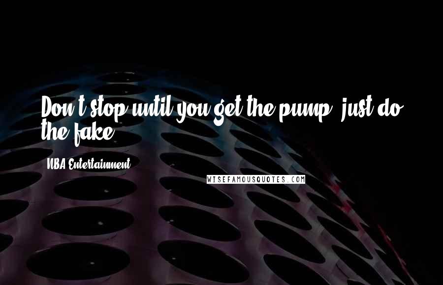 NBA Entertainment Quotes: Don't stop until you get the pump, just do the fake.