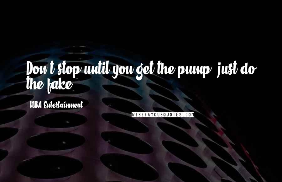 NBA Entertainment Quotes: Don't stop until you get the pump, just do the fake.