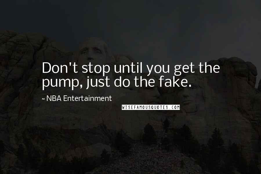 NBA Entertainment Quotes: Don't stop until you get the pump, just do the fake.