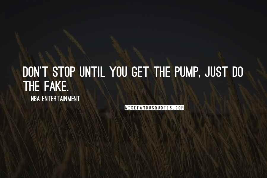 NBA Entertainment Quotes: Don't stop until you get the pump, just do the fake.