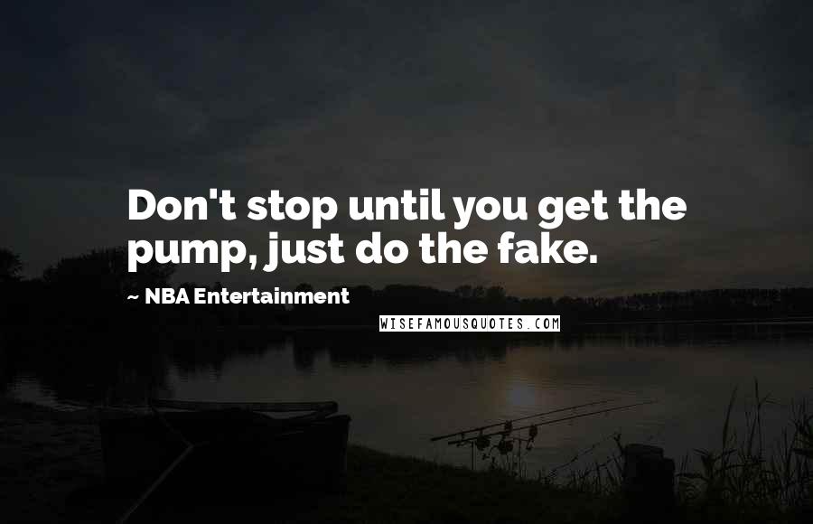 NBA Entertainment Quotes: Don't stop until you get the pump, just do the fake.