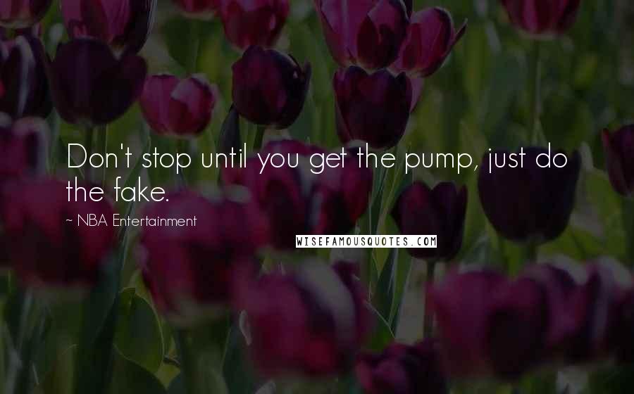 NBA Entertainment Quotes: Don't stop until you get the pump, just do the fake.