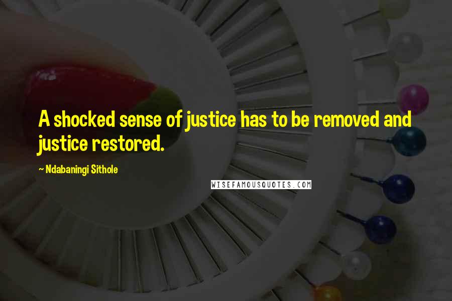Ndabaningi Sithole Quotes: A shocked sense of justice has to be removed and justice restored.