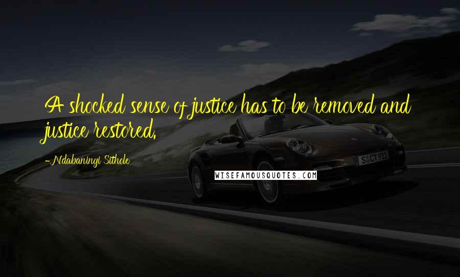 Ndabaningi Sithole Quotes: A shocked sense of justice has to be removed and justice restored.