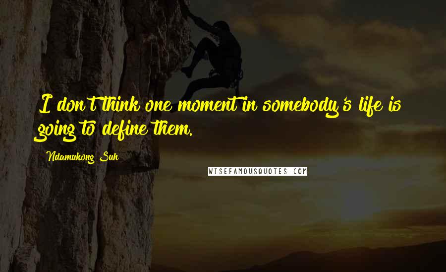 Ndamukong Suh Quotes: I don't think one moment in somebody's life is going to define them.