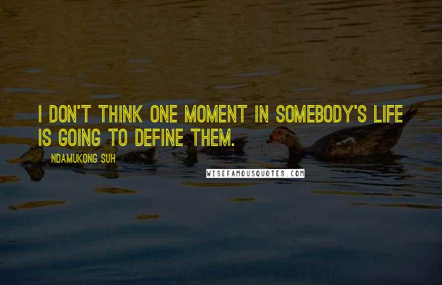 Ndamukong Suh Quotes: I don't think one moment in somebody's life is going to define them.