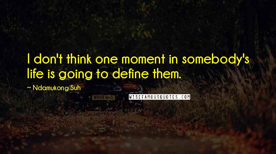 Ndamukong Suh Quotes: I don't think one moment in somebody's life is going to define them.